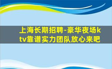 上海长期招聘-豪华夜场ktv靠谱实力团队放心来吧