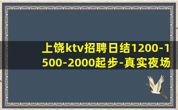 上饶ktv招聘日结1200-1500-2000起步-真实夜场