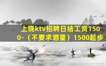 上饶ktv招聘日结工资1500-（不要求酒量）1500起步