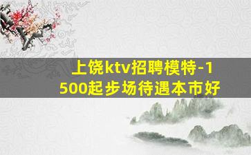 上饶ktv招聘模特-1500起步场待遇本市好