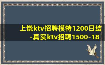 上饶ktv招聘模特1200日结-真实ktv招聘1500-18