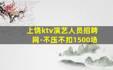 上饶ktv演艺人员招聘网-不压不扣1500场