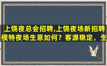 上饶夜总会招聘,上饶夜场新招聘模特夜场生意如何？客源稳定，生