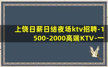 上饶日薪日结夜场ktv招聘-1500-2000高端KTV-一