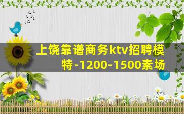 上饶靠谱商务ktv招聘模特-1200-1500素场