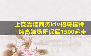 上饶靠谱商务ktv招聘模特-纯高端场所保底1500起步