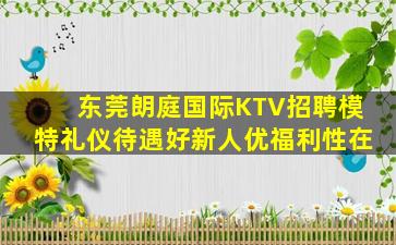 东莞朗庭国际KTV招聘模特礼仪待遇好新人优福利性在