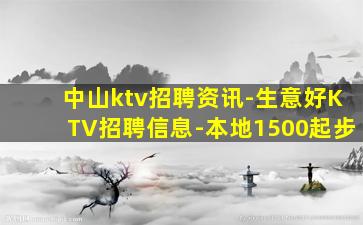 中山ktv招聘资讯-生意好KTV招聘信息-本地1500起步