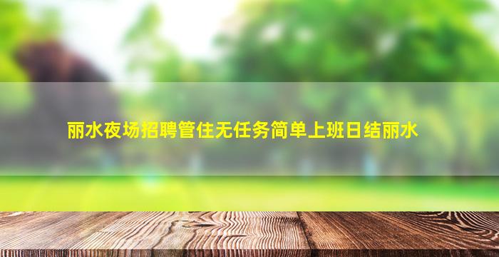 丽水夜场招聘管住无任务简单上班日结丽水