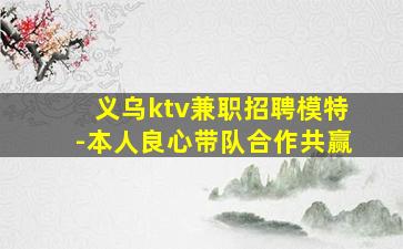 义乌ktv兼职招聘模特-本人良心带队合作共赢