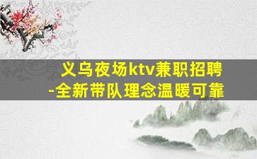 义乌夜场ktv兼职招聘-全新带队理念温暖可靠