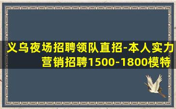 义乌夜场招聘领队直招-本人实力营销招聘1500-1800模特