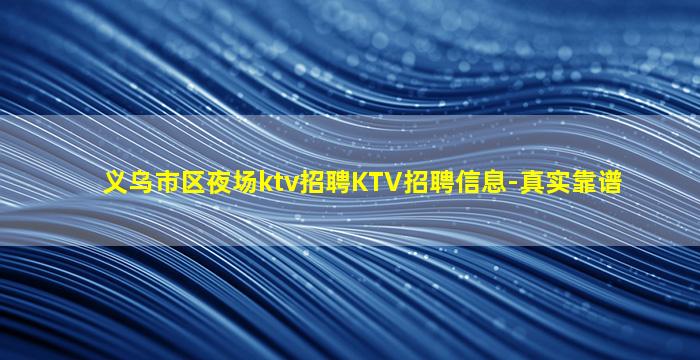 义乌市区夜场ktv招聘KTV招聘信息-真实靠谱