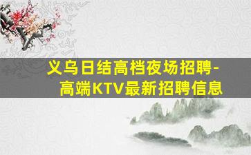 义乌日结高档夜场招聘-高端KTV最新招聘信息