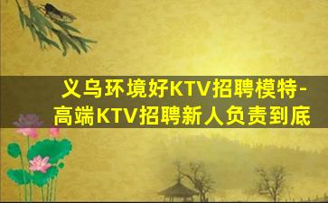 义乌环境好KTV招聘模特-高端KTV招聘新人负责到底