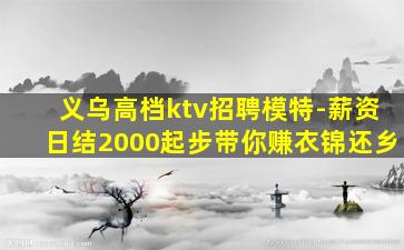 义乌高档ktv招聘模特-薪资日结2000起步带你赚衣锦还乡