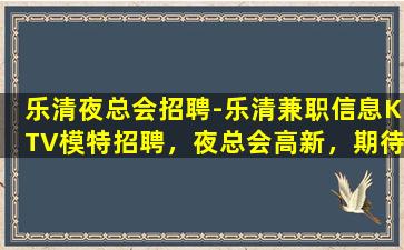 乐清夜总会招聘-乐清兼职信息KTV模特招聘，夜总会高新，期待