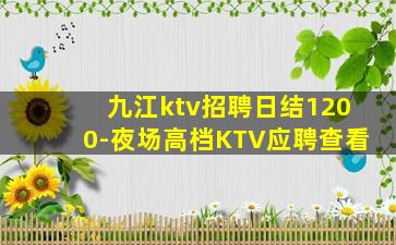 九江ktv招聘日结1200-夜场高档KTV应聘查看