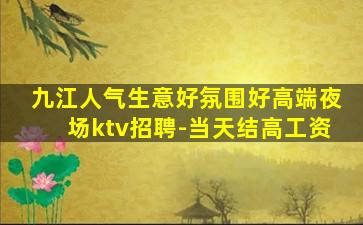 九江人气生意好氛围好高端夜场ktv招聘-当天结高工资