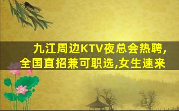 九江周边KTV夜总会热聘,全国直招兼可职选,女生速来