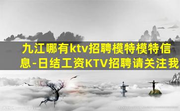 九江哪有ktv招聘模特模特信息-日结工资KTV招聘请关注我