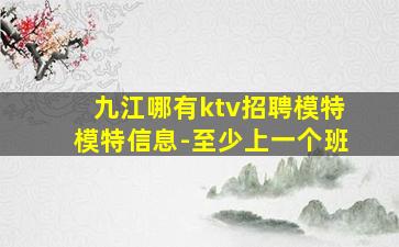 九江哪有ktv招聘模特模特信息-至少上一个班