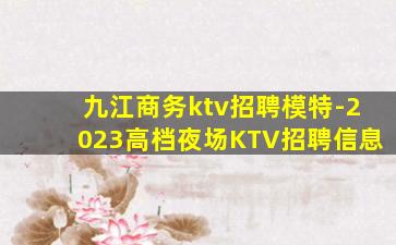 九江商务ktv招聘模特-2023高档夜场KTV招聘信息