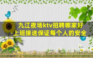 九江夜场ktv招聘哪家好-上班接送保证每个人的安全