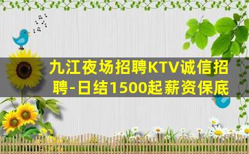 九江夜场招聘KTV诚信招聘-日结1500起薪资保底