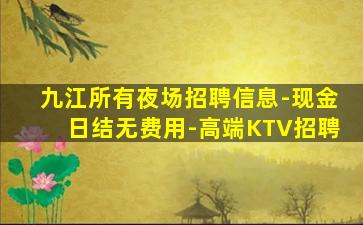 九江所有夜场招聘信息-现金日结无费用-高端KTV招聘