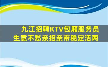 九江招聘KTV包厢服务员生意不愁亲招亲带稳定活两