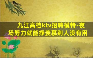 九江高档ktv招聘模特-夜场努力就能挣羡慕别人没有用