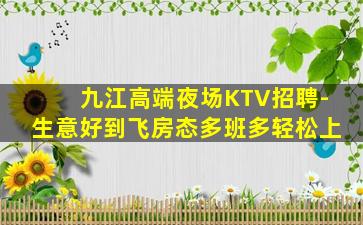 九江高端夜场KTV招聘-生意好到飞房态多班多轻松上