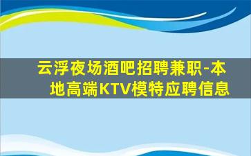 云浮夜场酒吧招聘兼职-本地高端KTV模特应聘信息