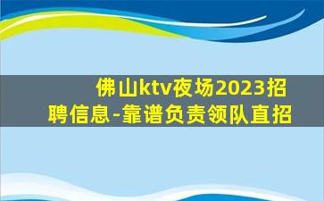 佛山ktv夜场2023招聘信息-靠谱负责领队直招