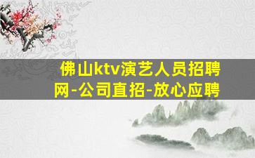 佛山ktv演艺人员招聘网-公司直招-放心应聘