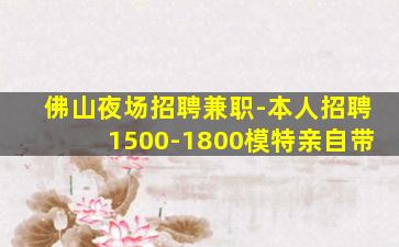 佛山夜场招聘兼职-本人招聘1500-1800模特亲自带