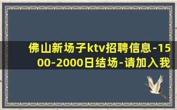 佛山新场子ktv招聘信息-1500-2000日结场-请加入我