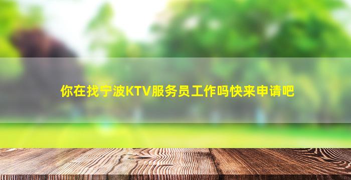 你在找宁波KTV服务员工作吗快来申请吧