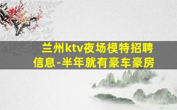 兰州ktv夜场模特招聘信息-半年就有豪车豪房