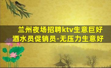 兰州夜场招聘ktv生意巨好酒水员促销员-无压力生意好