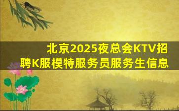 北京2025夜总会KTV招聘K服模特服务员服务生信息