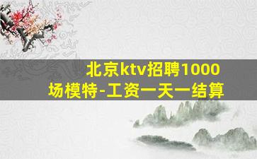 北京ktv招聘1000场模特-工资一天一结算