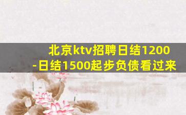 北京ktv招聘日结1200-日结1500起步负债看过来