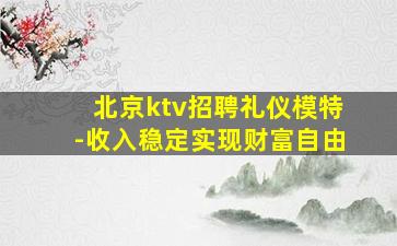 北京ktv招聘礼仪模特-收入稳定实现财富自由