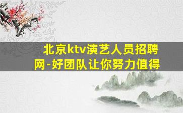 北京ktv演艺人员招聘网-好团队让你努力值得