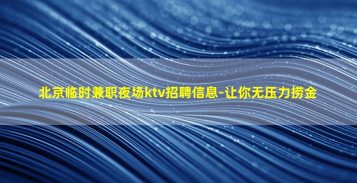 北京临时兼职夜场ktv招聘信息-让你无压力捞金