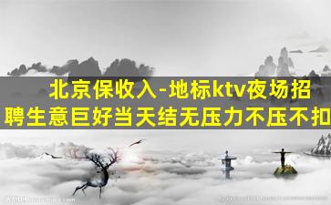 北京保收入-地标ktv夜场招聘生意巨好当天结无压力不压不扣