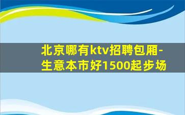 北京哪有ktv招聘包厢-生意本市好1500起步场