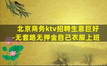 北京商务ktv招聘生意巨好-无套路无押金自己衣服上班